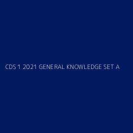 CDS 1 2021 GENERAL KNOWLEDGE SET A